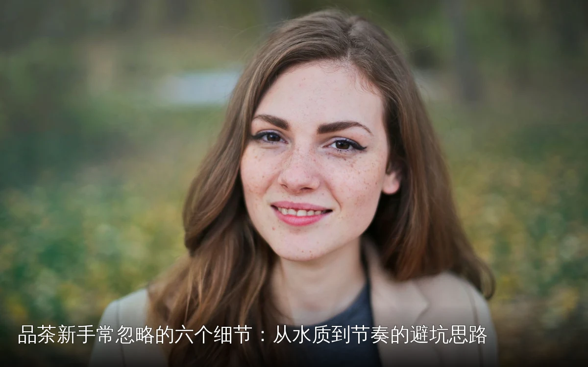 品茶新手常忽略的六个细节:从水质到节奏的避坑思路